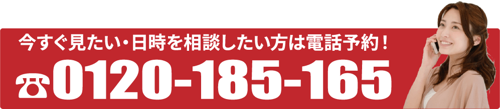 今すぐ見たい・日時を相談したい方は電話予約